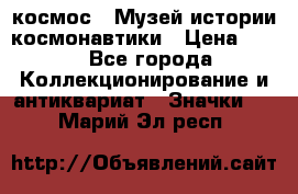 1.1) космос : Музей истории космонавтики › Цена ­ 49 - Все города Коллекционирование и антиквариат » Значки   . Марий Эл респ.